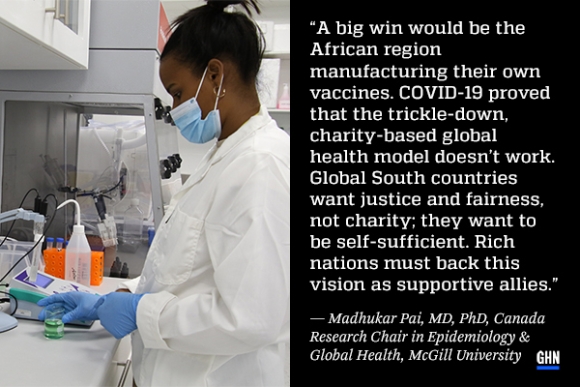 A picture of a female production engineer in a white lab coat working in Afrigen's R&D lab in Cape Town, South Africa, next to a stylized quote from Madhukar Pai that reads: "A big win would be the African region manufacturing their own vaccines. COVID-19 proved that the trickle-down, charity-based global health model doesn’t work. Global South countries want justice and fairness, not charity; they want to be self-sufficient. Rich nations must back this vision as supportive allies." 